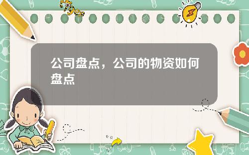 公司盘点，公司的物资如何盘点