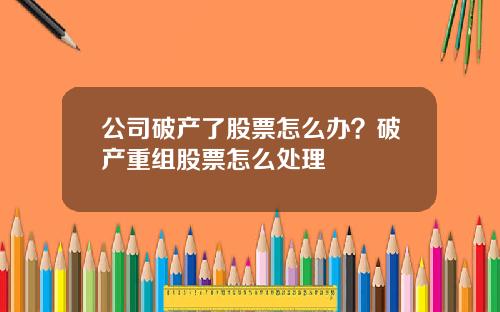 公司破产了股票怎么办？破产重组股票怎么处理