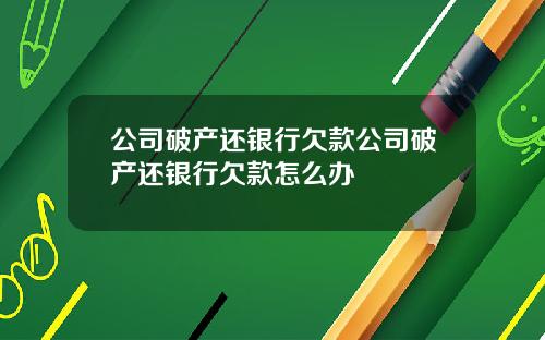 公司破产还银行欠款公司破产还银行欠款怎么办