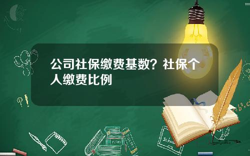 公司社保缴费基数？社保个人缴费比例