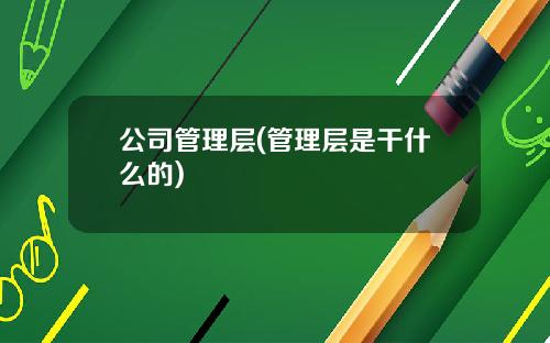 公司管理层(管理层是干什么的) 公司管理层(管理层是干什么的)