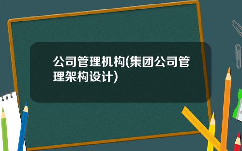 公司管理机构(集团公司管理架构设计)