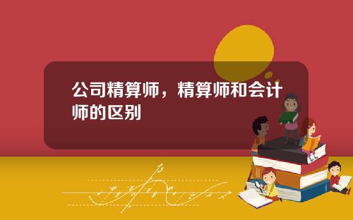 公司精算师，精算师和会计师的区别