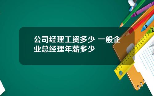 公司经理工资多少 一般企业总经理年薪多少