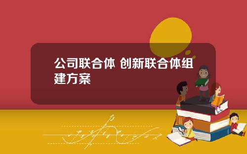 公司联合体 创新联合体组建方案