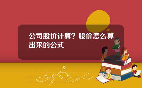 公司股价计算？股价怎么算出来的公式