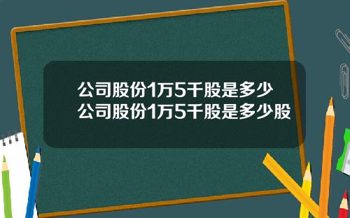 公司股份1万5千股是多少公司股份1万5千股是多少股