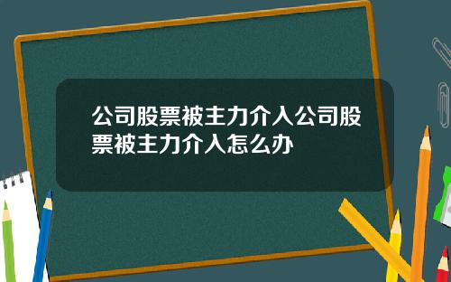 公司股票被主力介入公司股票被主力介入怎么办