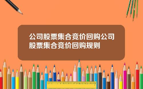公司股票集合竞价回购公司股票集合竞价回购规则