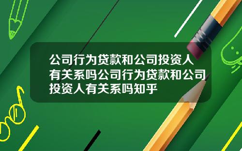 公司行为贷款和公司投资人有关系吗公司行为贷款和公司投资人有关系吗知乎