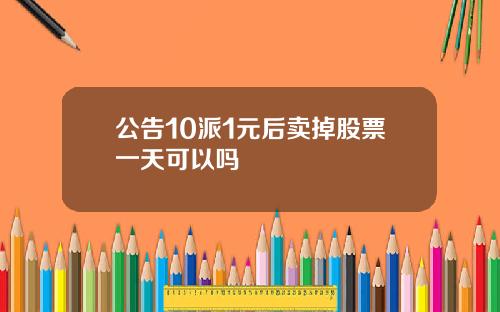 公告10派1元后卖掉股票一天可以吗