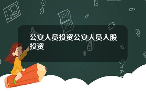 公安人员投资公安人员入股投资