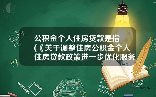 公积金个人住房贷款是指 (《关于调整住房公积金个人住房贷款政策进一步优化服务有关问题的通知》政策解读)_1