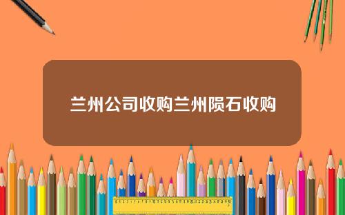 兰州公司收购兰州陨石收购