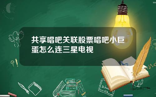 共享唱吧关联股票唱吧小巨蛋怎么连三星电视