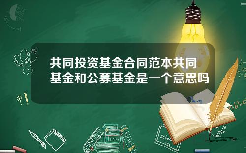 共同投资基金合同范本共同基金和公募基金是一个意思吗