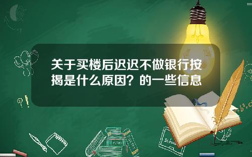 关于买楼后迟迟不做银行按揭是什么原因？的一些信息