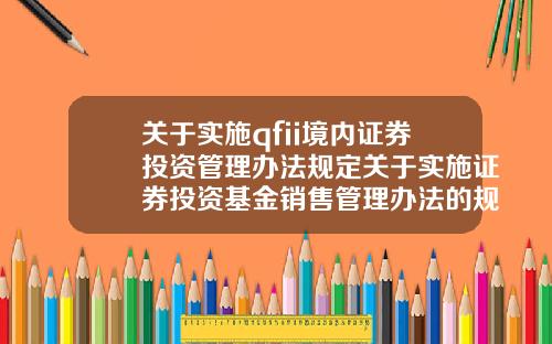 关于实施qfii境内证券投资管理办法规定关于实施证券投资基金销售管理办法的规定