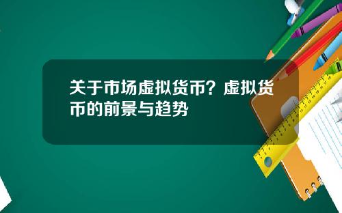 关于市场虚拟货币？虚拟货币的前景与趋势