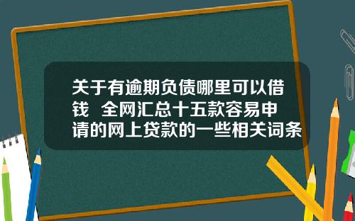 关于有逾期负债哪里可以借钱  全网汇总十五款容易申请的网上贷款的一些相关词条