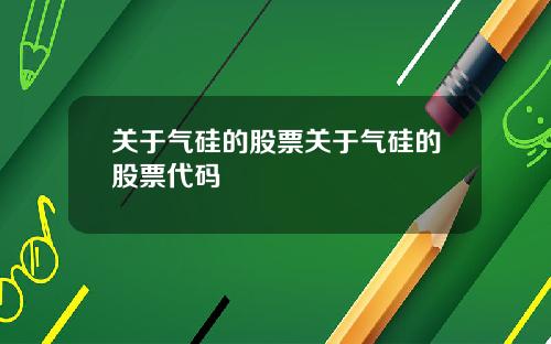 关于气硅的股票关于气硅的股票代码