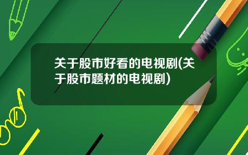 关于股市好看的电视剧(关于股市题材的电视剧)