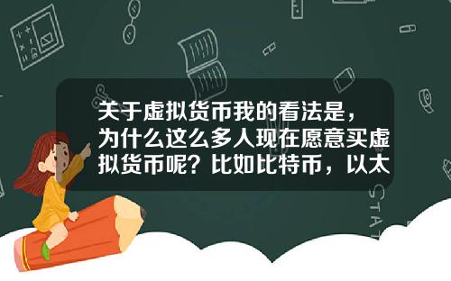 关于虚拟货币我的看法是，为什么这么多人现在愿意买虚拟货币呢？比如比特币，以太坊？