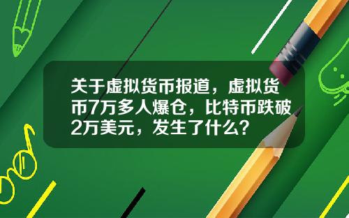 关于虚拟货币报道，虚拟货币7万多人爆仓，比特币跌破2万美元，发生了什么？