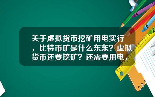 关于虚拟货币挖矿用电实行，比特币矿是什么东东？虚拟货币还要挖矿？还需要用电，我真0UT了？