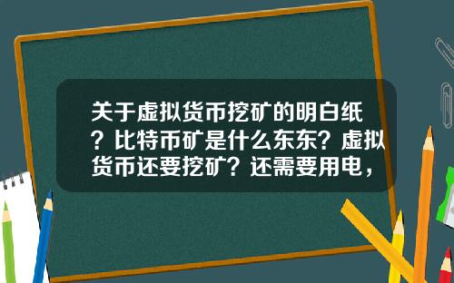 关于虚拟货币挖矿的明白纸？比特币矿是什么东东？虚拟货币还要挖矿？还需要用电，我真0UT了？