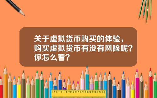 关于虚拟货币购买的体验，购买虚拟货币有没有风险呢？你怎么看？