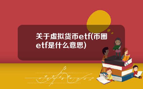 关于虚拟货币etf(币圈etf是什么意思)