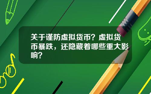 关于谨防虚拟货币？虚拟货币暴跌，还隐藏着哪些重大影响？