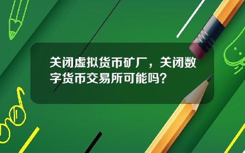 关闭虚拟货币矿厂，关闭数字货币交易所可能吗？