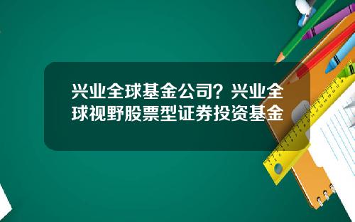 兴业全球基金公司？兴业全球视野股票型证券投资基金