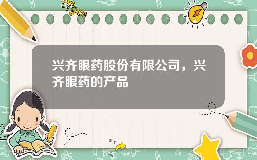 兴齐眼药股份有限公司，兴齐眼药的产品