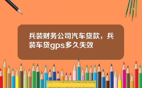 兵装财务公司汽车贷款，兵装车贷gps多久失效