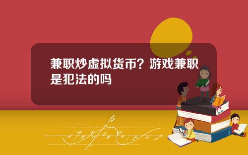 兼职炒虚拟货币?游戏兼职是犯法的吗 兼职炒虚拟货币?游戏兼职是犯法的吗