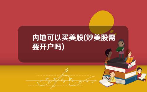 内地可以买美股(炒美股需要开户吗)
