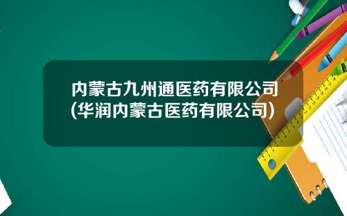 内蒙古九州通医药有限公司(华润内蒙古医药有限公司)