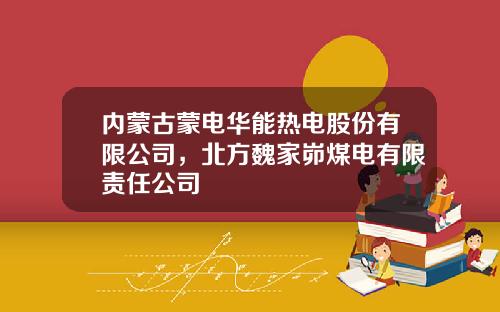 内蒙古蒙电华能热电股份有限公司，北方魏家峁煤电有限责任公司