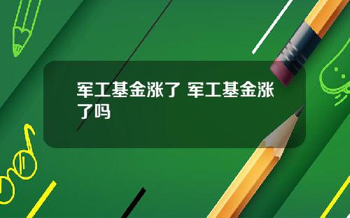军工基金涨了 军工基金涨了吗