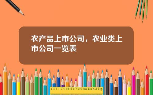农产品上市公司，农业类上市公司一览表