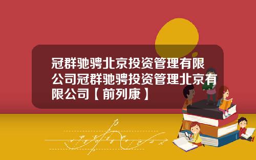 冠群驰骋北京投资管理有限公司冠群驰骋投资管理北京有限公司【前列康】