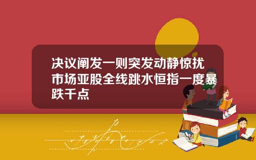 决议阐发一则突发动静惊扰市场亚股全线跳水恒指一度暴跌千点