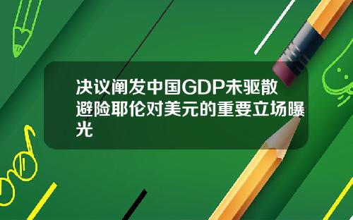 决议阐发中国GDP未驱散避险耶伦对美元的重要立场曝光