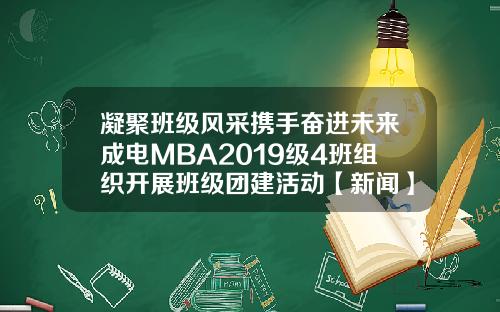 凝聚班级风采携手奋进未来成电MBA2019级4班组织开展班级团建活动【新闻】