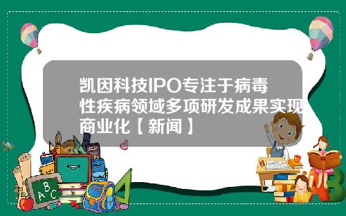 凯因科技IPO专注于病毒性疾病领域多项研发成果实现商业化【新闻】