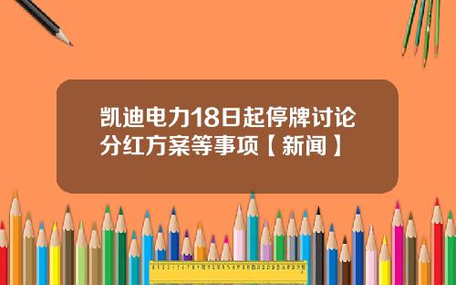 凯迪电力18日起停牌讨论分红方案等事项【新闻】