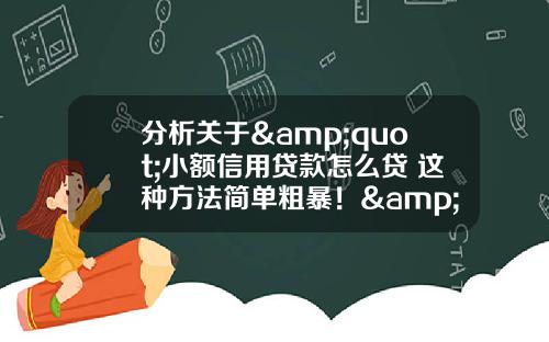 分析关于&quot;小额信用贷款怎么贷 这种方法简单粗暴！&quot;的解释_1